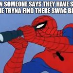 Spoderman | WHEN SOMEONE SAYS THEY HAVE SWAG AND ME TRYNA FIND THERE SWAG BE LIKE... | image tagged in spoderman | made w/ Imgflip meme maker