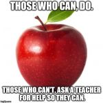 World Teachers' Day | THOSE WHO CAN, DO. THOSE WHO CAN'T, ASK A TEACHER FOR HELP SO THEY CAN. | image tagged in world teachers' day | made w/ Imgflip meme maker