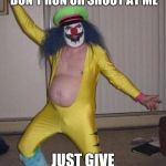 Don't be afraid of rock and roll clowns | IF YOU SEE ME IN THE WOODS DON'T RUN OR SHOOT AT ME; JUST GIVE ME COCAINE! | image tagged in clown,memes,metalocalypse | made w/ Imgflip meme maker