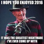 Freddy Krueger | I HOPE YOU ENJOYED 2016; IT WAS THE GREATEST NIGHTMARE I'VE EVER COME UP WITH | image tagged in freddy krueger,memes | made w/ Imgflip meme maker