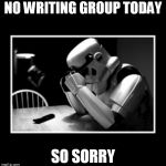 Sad Storm Trooper - No Writing Group | NO WRITING GROUP TODAY; SO SORRY | image tagged in sad storm trooper writing group sorry cancelled | made w/ Imgflip meme maker