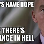 professor charles xavier looking for hope | YOU ALWAYS HAVE HOPE; EVEN IF THERE'S NOT A CHANCE IN HELL | image tagged in professor charles xavier looking for hope | made w/ Imgflip meme maker