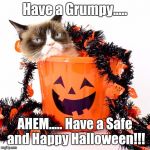 Grumpy Cat Halloween | Have a Grumpy..... AHEM..... Have a Safe and Happy Halloween!!! | image tagged in grumpy cat halloween | made w/ Imgflip meme maker