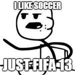 cereal guy hd | I LIKE SOCCER; JUST FIFA 13 | image tagged in cereal guy hd | made w/ Imgflip meme maker