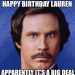 Will Ferrell  | HAPPY BIRTHDAY LAUREN; APPARENTLY IT'S A BIG DEAL | image tagged in will ferrell | made w/ Imgflip meme maker