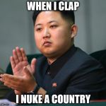 clap | WHEN I CLAP; I NUKE A COUNTRY | image tagged in clap | made w/ Imgflip meme maker