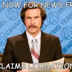 ron burgundy | AND NOW FOR NEWS FROM; CLAIMS LITIGATION | image tagged in ron burgundy | made w/ Imgflip meme maker