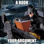 Batman Reading  | BATMAN IS READING A BOOK; YOUR ARGUMENT IS INVALID | image tagged in batman reading | made w/ Imgflip meme maker
