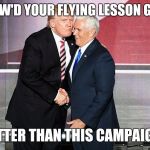 Trump Air | HOW'D YOUR FLYING LESSON GO? BETTER THAN THIS CAMPAIGN! | image tagged in trump and pence,donald trump,donald trump you're fired,donald trump approves,trump for president,never trump | made w/ Imgflip meme maker