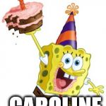 Sponge Bob Birthday | HAPPY BIRTHDAY; CAROLINE | image tagged in sponge bob birthday | made w/ Imgflip meme maker
