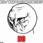 No Rage Face | WIFE : "WANT TO GET ME JEWELERY?"; NO | image tagged in no rage face | made w/ Imgflip meme maker