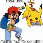 Ash and Pikachu | Go pickachu , WHY WONT YOU MOVE !! I don't have to lisen to  u ! Use thunder bolt or something so I can get money !!!! | image tagged in ash and pikachu | made w/ Imgflip meme maker