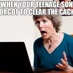 Mom frustrated at laptop | WHEN YOUR TEENAGE SON FORGOT TO CLEAR THE CACHE | image tagged in mom frustrated at laptop | made w/ Imgflip meme maker