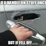 Hold on......... | I HAD A HANDLE ON STUFF ONCE....... BUT IF FELL OFF........ | image tagged in can you handle it | made w/ Imgflip meme maker