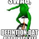Dat boi | SWAG, DEFINTION:DAT BOI UNICLYLE | image tagged in dat boi | made w/ Imgflip meme maker