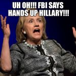 Hilary Hands Up | UH OH!!! FBI SAYS HANDS UP HILLARY!!! | image tagged in hilary hands up | made w/ Imgflip meme maker