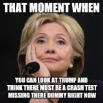 #Sitcalm | THAT MOMENT WHEN; YOU CAN LOOK AT TRUMP AND THINK THERE MUST BE A CRASH TEST MISSING THERE DUMMY RIGHT NOW | image tagged in hilary archer,upvotes,hillary clinton,trump,funny memes,memes | made w/ Imgflip meme maker