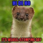 TrumpIsAWeasel | HI DE HO; IT'S WEASEL-STOMPING DAY | image tagged in trumpisaweasel | made w/ Imgflip meme maker