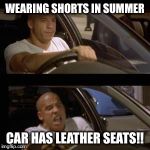Vin Diesel | WEARING SHORTS IN SUMMER; CAR HAS LEATHER SEATS!! | image tagged in vin diesel | made w/ Imgflip meme maker