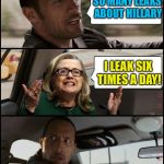 Running against Hillary? Urine trouble. | SO MANY LEAKS ABOUT HILLARY; I LEAK SIX TIMES A DAY! | image tagged in the rock driving hillary,memes | made w/ Imgflip meme maker