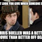 I WANT MY TWO DOLLARS!!! | THAT LOOK YOU GIVE WHEN SOMEONE SAYS; FERRIS BUELLER WAS A BETTER MOVIE THAN BETTER OFF DEAD | image tagged in better off dead,80s,john cusack,van halen,funny as hell | made w/ Imgflip meme maker