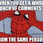 Should I be happy or sad? | WHEN YOU GET A WHOLE BUNCH OF COMMENTS..... FROM THE SAME PERSON | image tagged in spiderman is confused | made w/ Imgflip meme maker