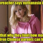 Legally Pund - (youth in Asia) | The preacher says euthanasia is evil; Is that why they limit how many children Chinese parents can have? | image tagged in legally blond,bad pun,memes | made w/ Imgflip meme maker