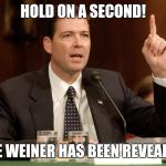 James Comey is a bitch | HOLD ON A SECOND! THE WEINER HAS BEEN REVEALED. | image tagged in james comey is a bitch | made w/ Imgflip meme maker