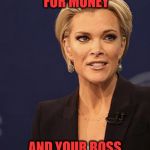 Megyn Kelly | WHEN YOU ASK FOR MONEY; AND YOUR BOSS SHOWS YOU THE DOOR | image tagged in megyn kelly | made w/ Imgflip meme maker