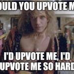 It panders to the flippers | WOULD YOU UPVOTE ME? I'D UPVOTE ME, I'D UPVOTE ME SO HARD | image tagged in buffalo bill,memes,silence of the lambs | made w/ Imgflip meme maker