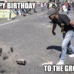 Throw it on the Ground | HAPPY BIRTHDAY; TO THE GROUND | image tagged in throw it on the ground | made w/ Imgflip meme maker