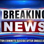 Breaking news  | HILLARY CLINTON COMMITS SUICIDE AFTER EMAILS ARE RELEASED | image tagged in breaking news | made w/ Imgflip meme maker