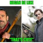 Negan And Govenor The Walking Dead | NEGAN BE LIKE; "THAT'S CUTE" | image tagged in negan and govenor the walking dead | made w/ Imgflip meme maker