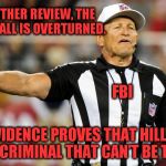 If only it were that easy! | UPON FURTHER REVIEW, THE ORIGINAL CALL IS OVERTURNED. FBI; THE EVIDENCE PROVES THAT HILLARY IS A LYING CRIMINAL THAT CAN'T BE TRUSTED. | image tagged in logical fallacy referee,hillary,fbi | made w/ Imgflip meme maker