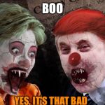 Trump Clinton Hillary Halloween | BOO; YES, IT'S THAT BAD | image tagged in trump clinton hillary halloween | made w/ Imgflip meme maker