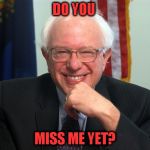 I wonder if the DNC has buyer's remorse? | DO YOU; MISS ME YET? | image tagged in vote bernie sanders | made w/ Imgflip meme maker