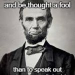 Abraham Lincoln | Better to remain silent and be thought a fool; than to speak out and remove all doubt. | image tagged in abraham lincoln | made w/ Imgflip meme maker