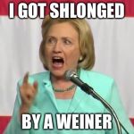 Eventually, it's going to catch up to you  | I GOT SHLONGED; BY A WEINER | image tagged in crazy hillary clinton,anthony weiner,fbi,email scandal,huma abedin | made w/ Imgflip meme maker