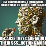 pills | USA CORPORATIONS & POLITICIANS DO NOT WANT US TO BUY FROM CANADA; BECAUSE THEY CARE ABOUT THEIR $$$...NOTHING MORE | image tagged in pills | made w/ Imgflip meme maker