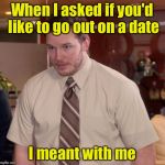 Why he's afraid to ask | When I asked if you'd like to go out on a date; I meant with me | image tagged in afraid to ask andy | made w/ Imgflip meme maker