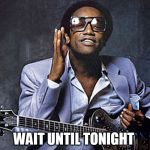 Bobby | WAIT UNTIL TONIGHT | image tagged in bobby | made w/ Imgflip meme maker
