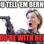 Hillary Clinton Pointing Gun | YOU TELL 'EM BERNIE! YOU'RE WITH HER! | image tagged in hillary clinton pointing gun | made w/ Imgflip meme maker