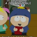 CraigSouthPark | IF I COULD GET A JOB AT GOOGLE; I WOULD BE SO HAPPY | image tagged in craigsouthpark | made w/ Imgflip meme maker