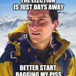 Bear Grylls gets ready to vote. | THE ELECTION IS JUST DAYS AWAY; BETTER START BAGGING MY PISS | image tagged in bear grylls,piss,election2016 | made w/ Imgflip meme maker