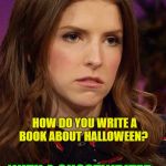 Ann Kendrick Holidays | HOW DO YOU WRITE A BOOK ABOUT HALLOWEEN? WITH A GHOSTWRITER. | image tagged in anna kendrick,memes,puns,funny,ghost | made w/ Imgflip meme maker