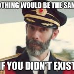 Instagram hipster philosophy.  | NOTHING WOULD BE THE SAME; IF YOU DIDN'T EXIST | image tagged in captain obvious | made w/ Imgflip meme maker