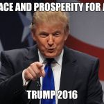Donald trump | PEACE AND PROSPERITY FOR ALL; TRUMP 2016 | image tagged in donald trump | made w/ Imgflip meme maker