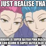 Hikaru and Kaoru | I JUST REALISE THAT; HIKARU IS SUPER SAIYAN PINK BLACK GOKU AND KAORU IS SUPER SAIYAN BLUE GOKU. | image tagged in hikaru and kaoru | made w/ Imgflip meme maker