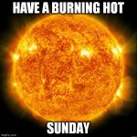 Sun in Space | HAVE A BURNING HOT; SUNDAY | image tagged in sun in space | made w/ Imgflip meme maker