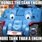 Thomas the TANK engine | THOMAS THE TANK ENGINE; MORE TANK THAN A ENGINE | image tagged in thomas the tank engine | made w/ Imgflip meme maker
